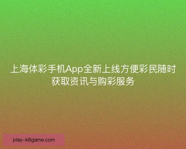 上海体彩手机App全新上线方便彩民随时获取资讯与购彩服务