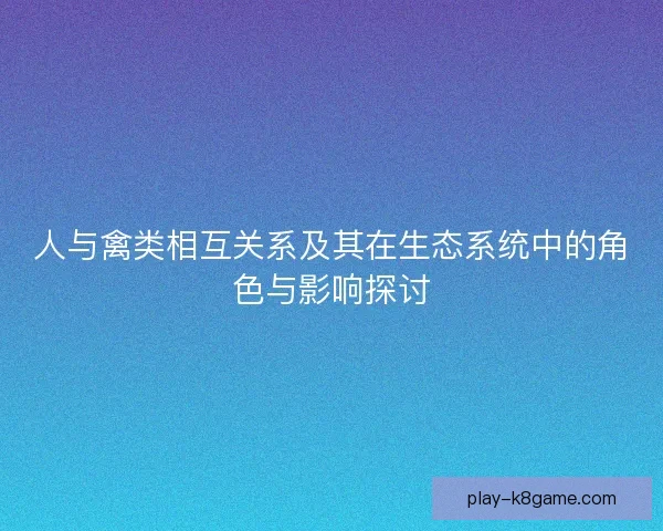 人与禽类相互关系及其在生态系统中的角色与影响探讨